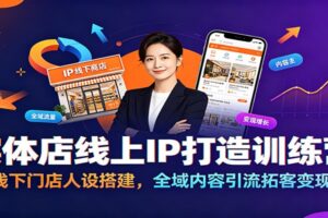 实体店线上IP打造训练营:线下门店人设搭建,全域内容引流拓客变现