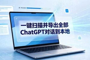 一键扫描并把你自己账号下的全部ChatGPT对话导出到本地