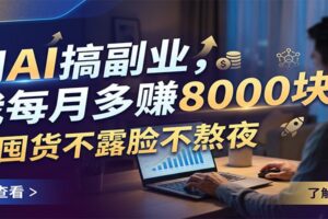 用AI搞副业,我每月多赚8000块,不囤货不露脸不熬夜