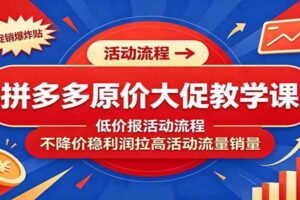 拼多多原价大促教学课:低价报活动流程,不降价稳利润拉高活动流量销量
