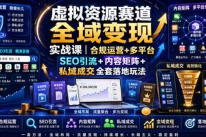 虚拟资源赛道全域变现实战课|合规运营+多平台SEO引流+内容矩阵+私域成交全套落地玩法