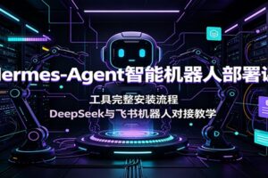 Hermes-Agent智能机器人部署课:工具完整安装流程,DeepSeek与飞书机器人对接教学