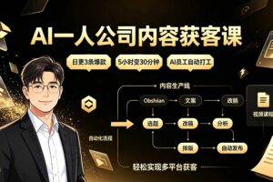 （19387期）AI一人公司内容获客课：日更3条爆款×5小时变30分钟×AI员工自动打工，轻松实现多平台获客