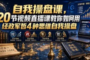 自我操盘课，20节视频直播课教你如何用经政军哲4种思维自我操盘