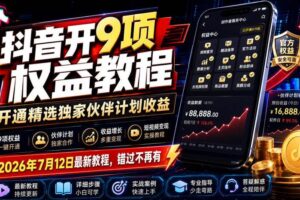 （19412期）抖音开9项权益教程，开通精选独家伙伴计划收益，2026年7月12日最新教程，错过不再有