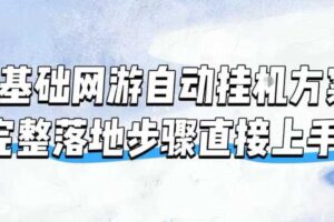 零基础网游自动挂G方案，完整落地步骤直接上手，不用长时间守电脑持续盈利【揭秘】