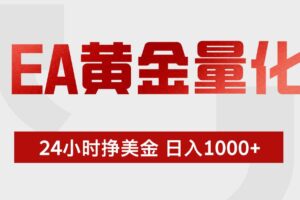 （19462期）EA黄金量化 ，24小时不断挣美金，小白轻松上手，日入1000+