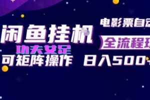 闲鱼挂G卖电影票自动全流程玩法，可矩阵操作，轻松日入500+【揭秘】
