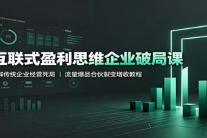 互联式盈利思维企业破局课：破解传统企业经营死局，流量爆品合伙裂变增收教程
