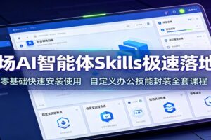 职场AI智能体Skills极速落地课：零基础快速安装使用，自定义办公技能封装全套课程
