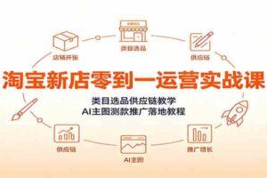 淘宝新店零到一运营实战课：类目选品供应链教学，AI主图测款推广落地教程