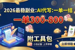 （19510期）2026最稳副业：AI代写一单300-800，一单一结，附工具包