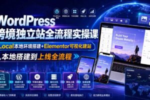 WordPress跨境独立站全流程实操课｜Local本地环境搭建+Elementor可视化建站，从本地搭建到上线全流程