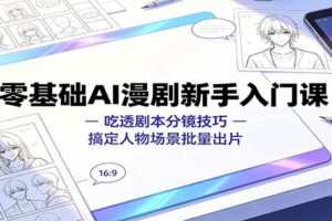 零基础AI漫剧新手入门课：吃透剧本分镜技巧，搞定人物场景批量出片