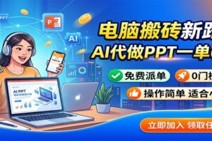 电脑搬砖新路子：AI代做PPT一单600，免费派单，0门槛可干
