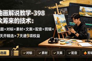 （19587期）油画解说教学-398众筹来的技术-刯新：选题×对标×素材×文案×配音×剪辑×2天开精选×7天通9项权益