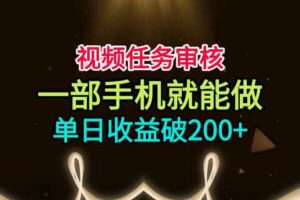 视频任务审核，一部手机就能做，简单上手，单日收益破200+【揭秘】