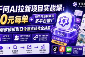 （19992期）千问AI拉新项目实战课-更新0820：10元每单+快手抖音视频号多平台推广，从爆款模板到口令搜索转化全拆解