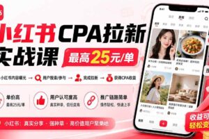 （20101期）小红书CPA拉新实战课-更新0827：最高25元/单，小红书内容曝光—用户搜索/参与—完成拉新—获得CPA收益