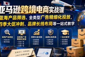 亚马逊跨境电商实战课，从蓝海产品筛选、全类型广告精细化投放，到四季大促冲刺、品牌长线布局等一站式教学（更新0831）