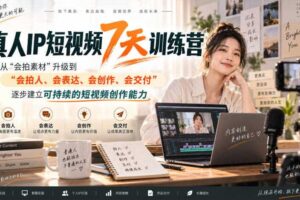 真人IP短视频7天训练营，从“会拍素材”升级到“会拍人、会表达、会创作、会交付”，逐步建立可持续的短视频创作能力