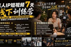(20278期)真人IP短视频7天训练营-更新:从有人味内容、选题脚本到实景拍摄剪辑,掌握真人IP持续创作与商家交付方法