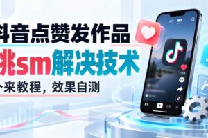 （20309期）抖音点赞发作品跳sm解决技术，外来教程，效果自测