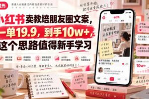 小红书卖教培朋友圈文案，一单19.9，到手10w+，这个思路值得新手学习