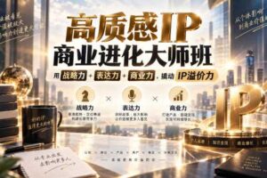 高质感IP商业进化大师班，用战略力+表达力+商业力，撬动IP溢价力