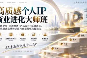 （20324期）高质感个人IP商业进化大师班：战略定位+品牌塑造+产品设计+私域表达，系统提升品牌辨识度与商业转化完整能力