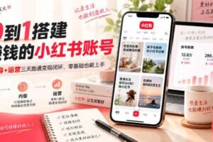 从0到1搭建能賺钱的小红书账号,定位+内容+运营三天跑通变现闭环