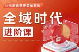 全域时代进阶课,更简单高效的全域投放实操,让电商运营更简单高效(更新0908)