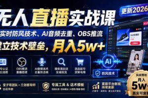 （20315期）无人直播实战课（更新9月），非实时防风技术、AI音频去重、OBS推流，建立技术壁垒，月入5w+
