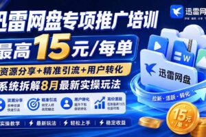 （20354期）迅雷网盘专项推广培训-更新0909——最高15元/每单，资源分享+精准引流+用户转化，系统拆解最新实操玩法