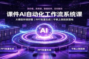 课件AI自动化工作流系统课：大模型环境部署，PPT批量生成，千帆上架投放落地