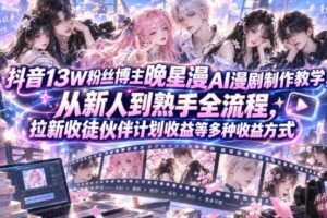 抖音13W粉丝博主晚星漫AI漫剧制作教学,从新人到熟手全流程,拉新收徒伙伴计划收益等多种收益方式,单日1K+