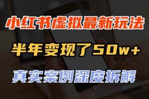 （20432期）小红书虚拟资料最新玩法，半年变现了50w+，真实案例深度拆解，可复制可批量