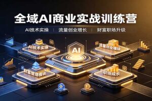 全域AI商业实战训练营：涵盖AI技术实操、流量创业、财富管理与职场成长全体系内容