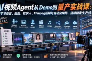 （20451期）AI视频Agent从Demo到量产实战课：学习语音、画面、数字人、FFmpeg后期与自动化编排，搭建稳定生产线