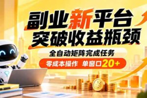 （20452期）副业新平台，突破收益瓶颈 全自动矩阵完成任务 零成本操作，单窗口20+