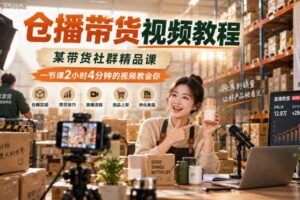 仓播带货视频教程,某带货社群精品课,一节课2小时4分钟的视频教会你