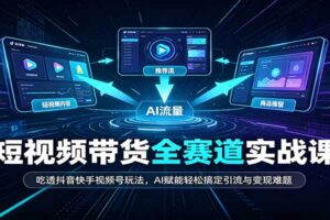 短视频带货全赛道:吃透抖音快手视频号玩法,AI赋能轻松搞定引流与变现难题
