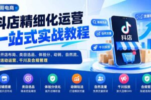 （20487期）抖店精细化运营一站式实战教程：开店布局、类目选品、体验分、动销、自然流、活动运营、千川及合规管理