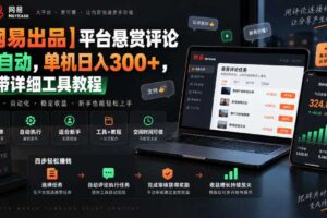 【网易出品】平台悬赏评论全自动,单机日入300+,附带详细工具教程【揭秘】