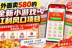 (20519期)外面卖580的全新小游戏红利风口已炸场,实操单机普遍30-50,50-100也是常态,看懂直接上车