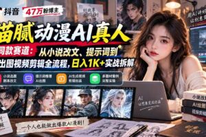 （20524期）抖音47万粉博主猫腻动漫AI真人同款赛道：从小说改文、提示词到AI出图视频剪辑全流程，日入1K+实战拆解