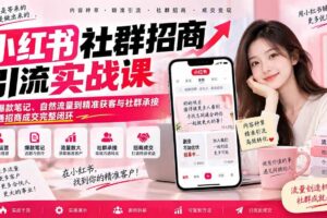 (20530期)小红书社群招商引流实战课-无水印:从爆款笔记、自然流量到精准获客与社群承接,跑通招商成交完整闭环
