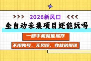 (20533期)全自动采集项目还能玩吗?2026实测新风口 一部手机就能操作
