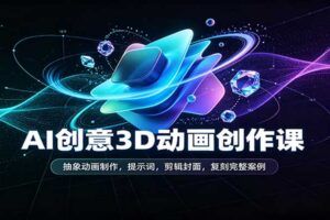 AI创意3D动画创作课:抽象动画制作,提示词,剪辑封面,复刻完整案例