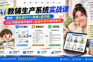 （20542期）AI教辅生产系统实战课｜教材一键生成PPT+教案+逐字稿，小红书原创课件制作+卖虚拟资料课件赚钱